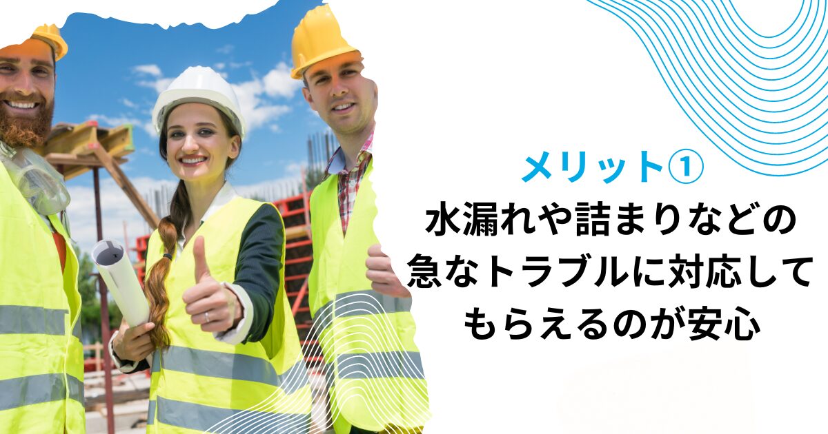 メリット①水漏れや詰まりなどの急なトラブルに対応してもらえるのが安心