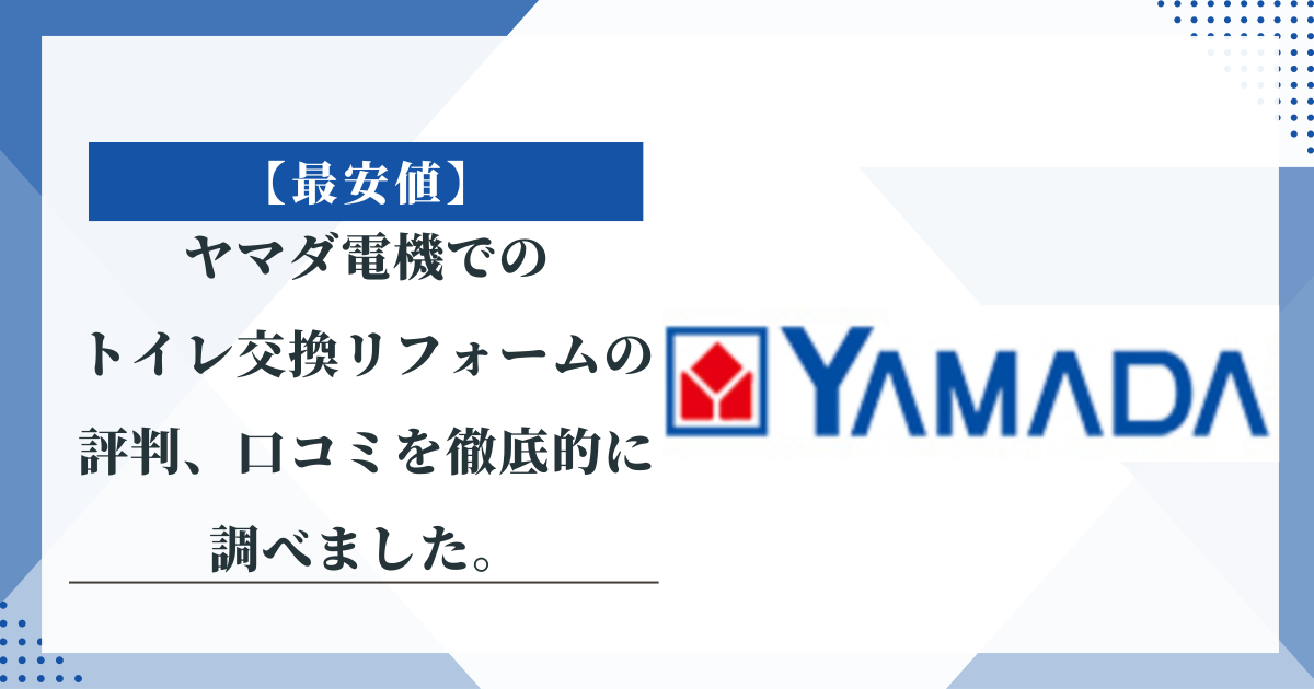 【最安値】ヤマダ電機でのトイレ交換リフォームの評判、口コミを徹底的に調べました。