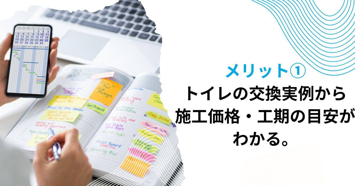 メリット①トイレの交換実例から施工価格・工期の目安がわかる。