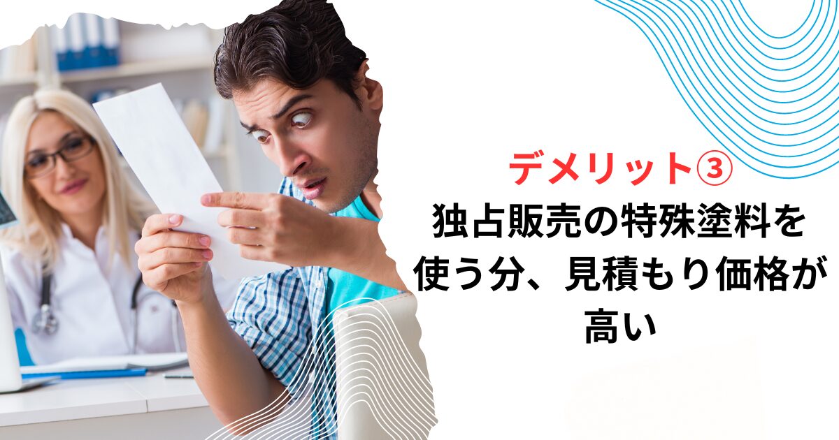 デメリット③独占販売の特殊塗料を使う分、見積もり価格が高い