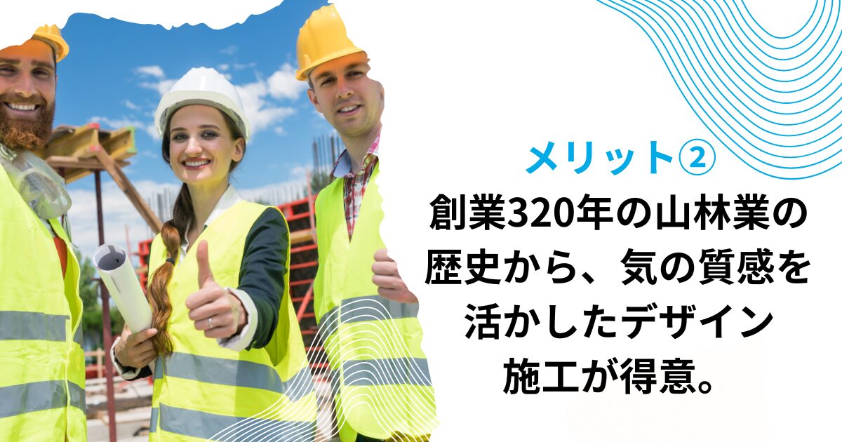 メリット②創業320年の山林業の歴史から、気の質感を活かしたデザイン・施工が得意。