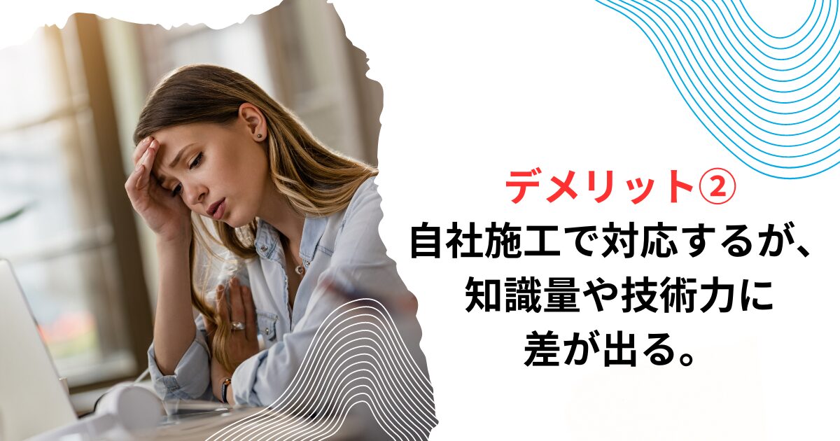 デメリット②自社施工で対応するが、知識量や技術力に差が出る。