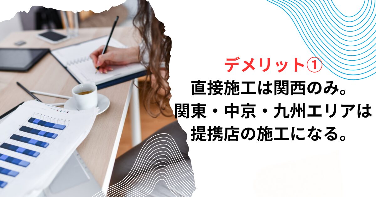 デメリット①直接施工は関西のみ。関東・中京・九州エリアは提携店の施工になる。