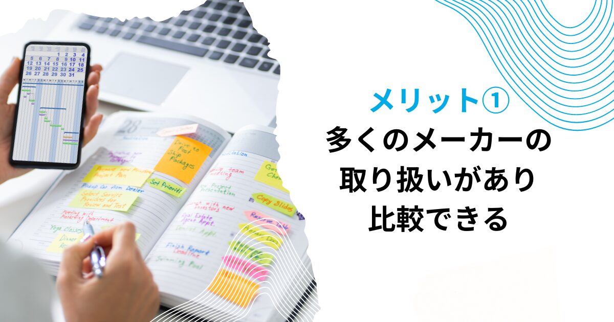 メリット①多くのメーカーの取り扱いがあり、比較できる