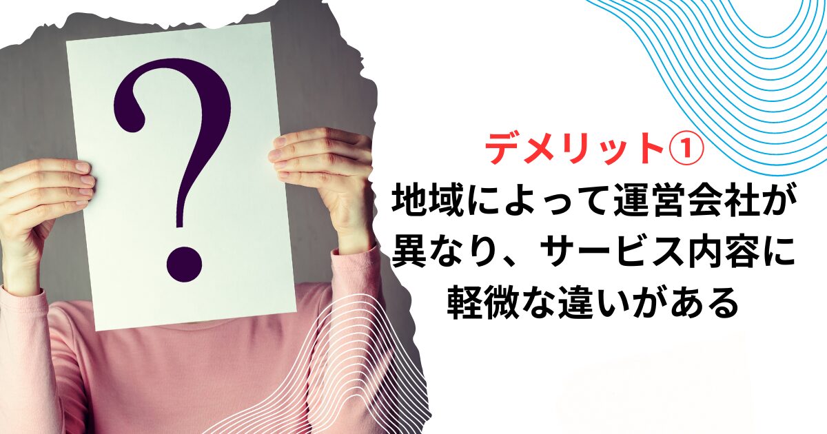 デメリット①地域によって運営会社が異なり、サービス内容に軽微な違いがある