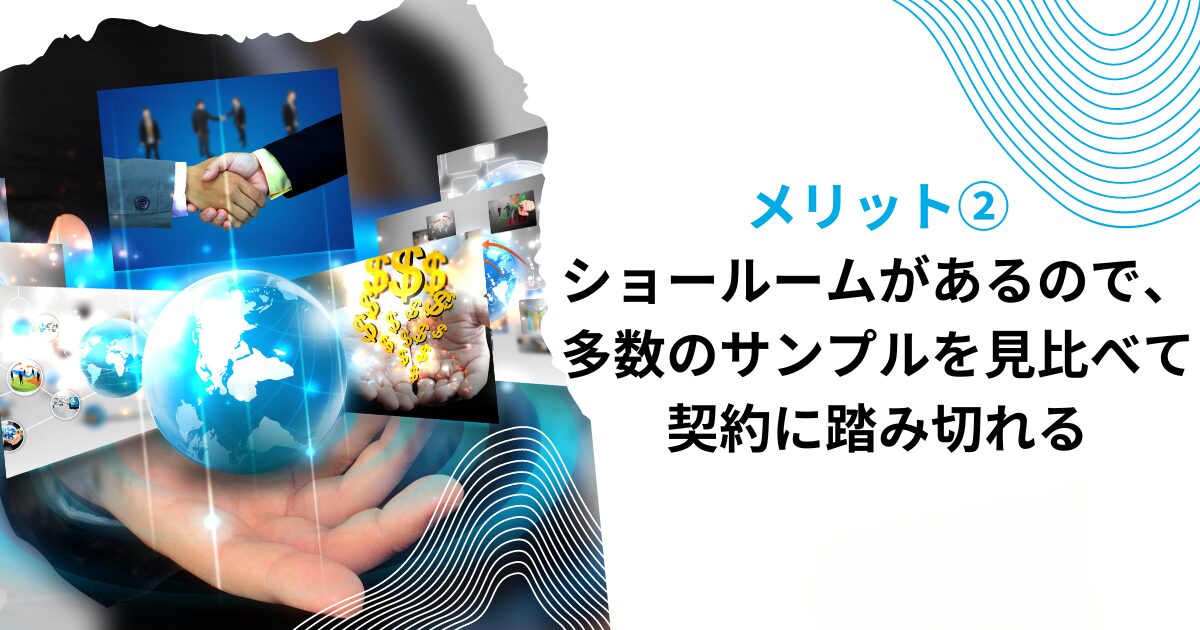 メリット③ショールームがあるので、多数のサンプルを見比べて契約に踏み切れる