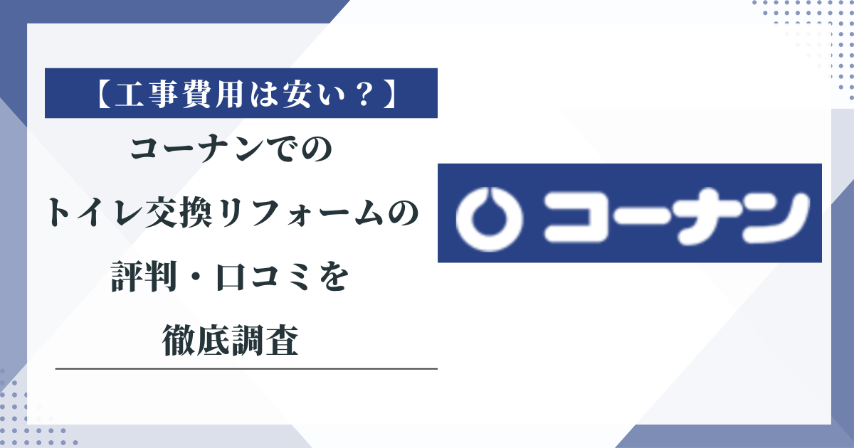 【工事費は安い？】コーナンでのトイレ交換リフォームの評判・口コミを徹底調査