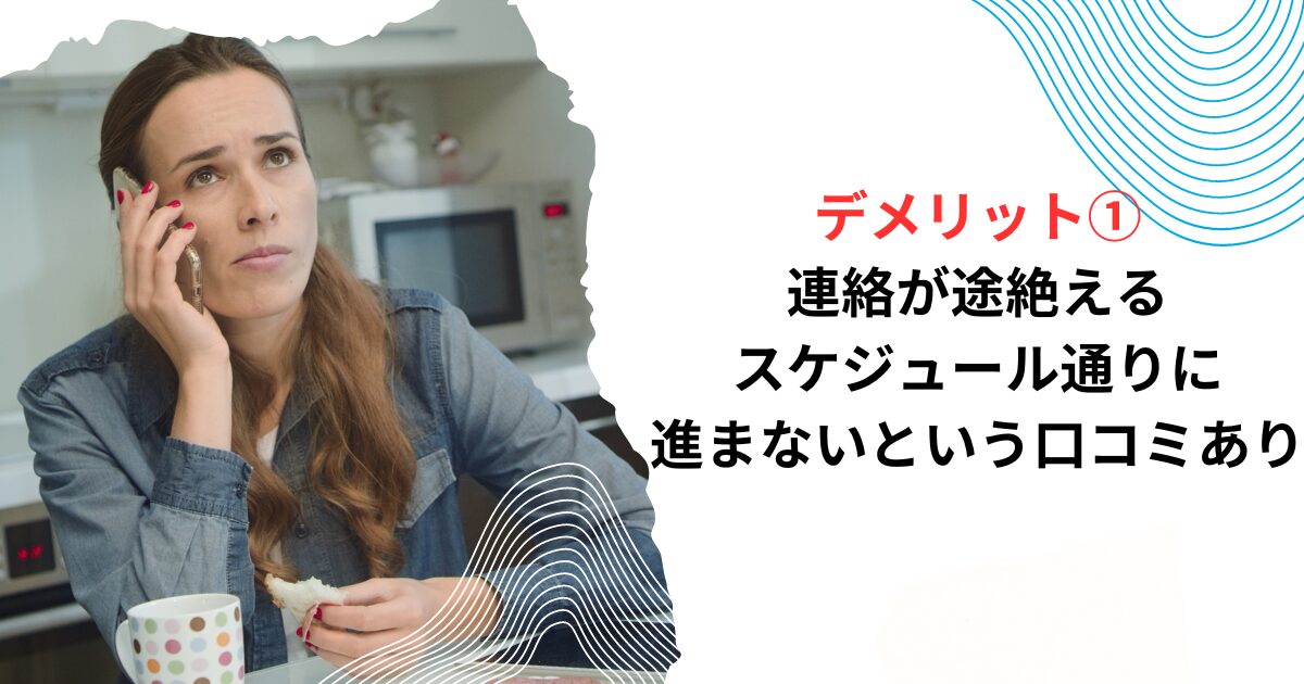 デメリット①連絡が途絶える、スケジュール通りに進まないという口コミあり