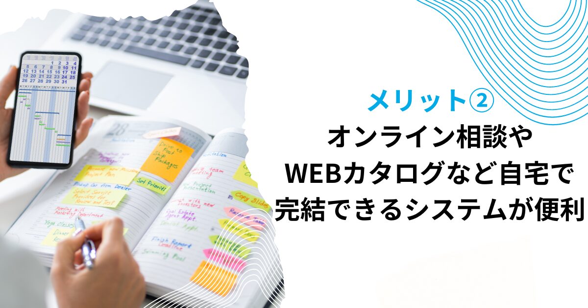 メリット②オンライン相談やWEBカタログなど自宅で完結できるシステムが便利