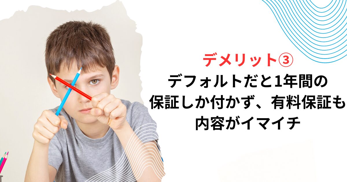 デメリット③デフォルトだと1年間の保証しか付かず、有料保証も内容がイマイチ