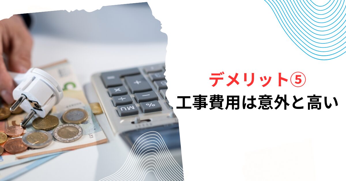 デメリット⑤工事費用は意外と高い