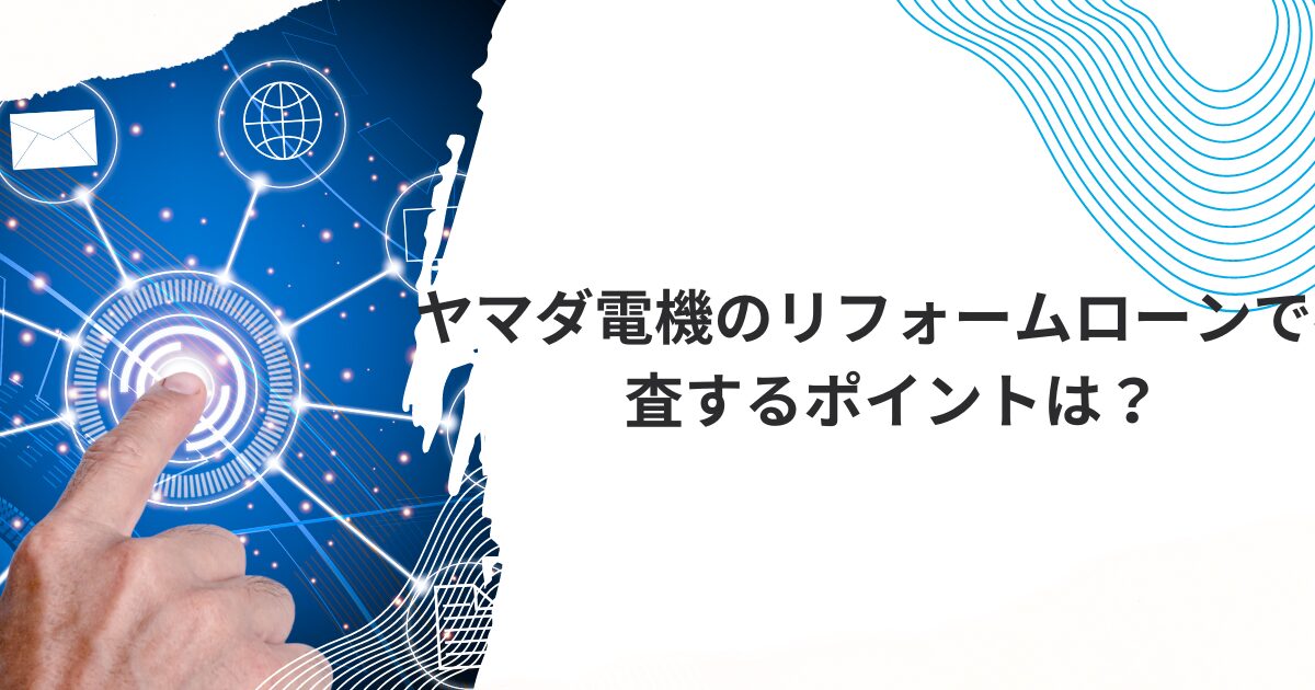 ヤマダ電機のリフォームローンで審査するポイントは？