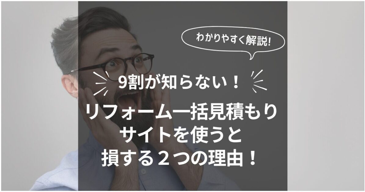 9割が知らない！リフォーム一括見積もりサイトを使うと損する２つの理由！